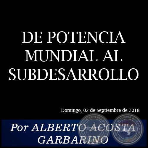 DE POTENCIA MUNDIAL AL SUBDESARROLLO - Por ALBERTO ACOSTA GARBARINO - Domingo, 02 de Septiembre de 2018